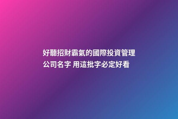 好聽招財霸氣的國際投資管理公司名字 用這批字必定好看-第1張-公司起名-玄機(jī)派